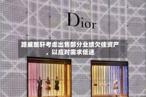 路威酩轩考虑出售部分业绩欠佳资产，以应对需求低迷