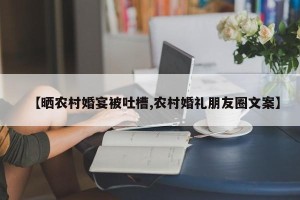 【晒农村婚宴被吐槽,农村婚礼朋友圈文案】