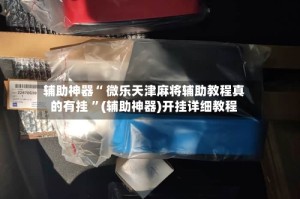 辅助神器“ 微乐天津麻将辅助教程真的有挂 ”(辅助神器)开挂详细教程