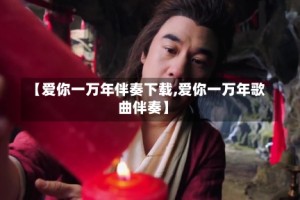 【爱你一万年伴奏下载,爱你一万年歌曲伴奏】