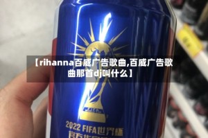 【rihanna百威广告歌曲,百威广告歌曲那首dj叫什么】