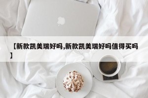 【新款凯美瑞好吗,新款凯美瑞好吗值得买吗】