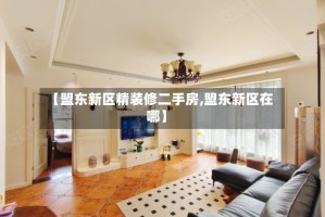 【盟东新区精装修二手房,盟东新区在哪】