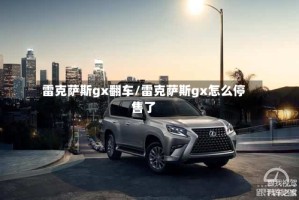 雷克萨斯gx翻车/雷克萨斯gx怎么停售了