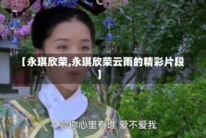 【永琪欣荣,永琪欣荣云雨的精彩片段】