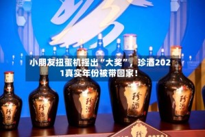 小朋友扭蛋机摇出“大奖”，珍酒2021真实年份被带回家！