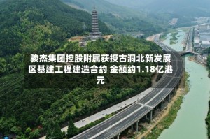 骏杰集团控股附属获授古洞北新发展区基建工程建造合约 金额约1.18亿港元