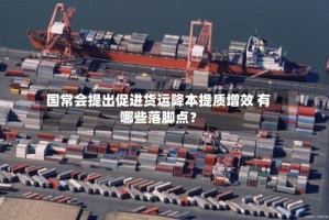国常会提出促进货运降本提质增效 有哪些落脚点？