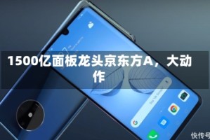 1500亿面板龙头京东方A，大动作