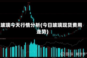 玻璃今天行情分析(今日玻璃现货费用走势)