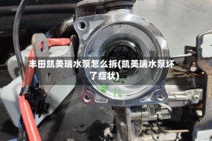 丰田凯美瑞水泵怎么拆(凯美瑞水泵坏了症状)
