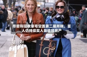 尽管拟征收豪宅空置第二居所税，富人仍持续买入曼哈顿房产
