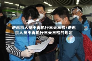 进返京人员不再执行三天三检/进返京人员不再执行三天三检的规定