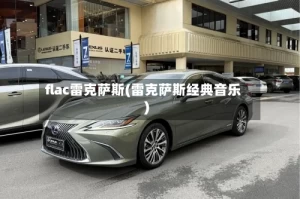 flac雷克萨斯(雷克萨斯经典音乐)