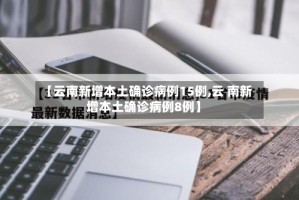 【云南新增本土确诊病例15例,云 南新增本土确诊病例8例】