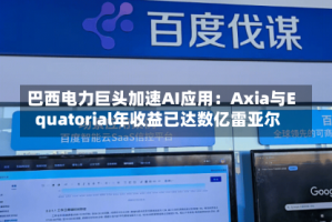 巴西电力巨头加速AI应用：Axia与Equatorial年收益已达数亿雷亚尔