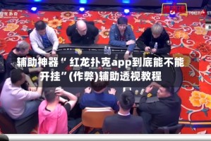 辅助神器“ 红龙扑克app到底能不能开挂”(作弊)辅助透视教程