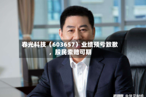 春光科技（603657）业绩预亏致歉，股民索赔可期