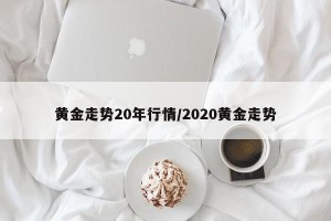 黄金走势20年行情/2020黄金走势