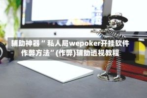 辅助神器“ 私人局wepoker开挂软件作弊方法”(作弊)辅助透视教程
