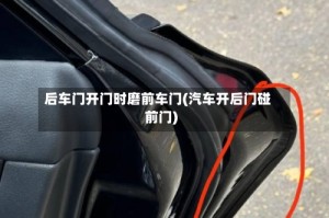 后车门开门时磨前车门(汽车开后门碰前门)