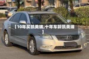 【10年买凯美瑞,十年车龄凯美瑞】