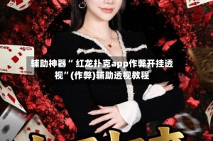 辅助神器“ 红龙扑克app作弊开挂透视”(作弊)辅助透视教程