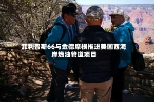 菲利普斯66与金德摩根推进美国西海岸燃油管道项目