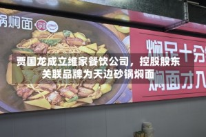 贾国龙成立维家餐饮公司，控股股东关联品牌为天边砂锅焖面