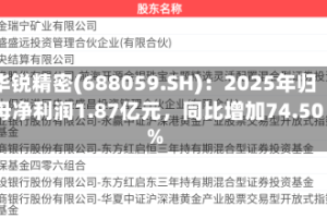 华锐精密(688059.SH)：2025年归母净利润1.87亿元，同比增加74.50%