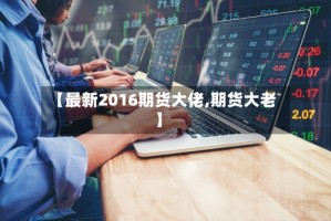 【最新2016期货大佬,期货大老】