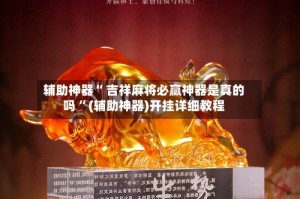 辅助神器“ 吉祥麻将必赢神器是真的吗 ”(辅助神器)开挂详细教程