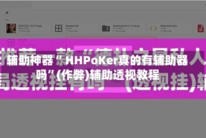 辅助神器“ HHPoKer真的有辅助器吗”(作弊)辅助透视教程
