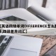 【英语四级单词DIFFERENCE怎么翻译,四级差异词汇】