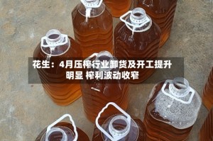 花生：4月压榨行业卸货及开工提升明显 榨利波动收窄