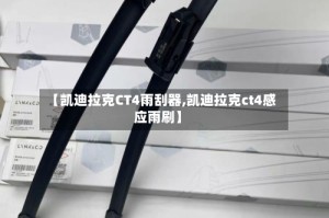 【凯迪拉克CT4雨刮器,凯迪拉克ct4感应雨刷】