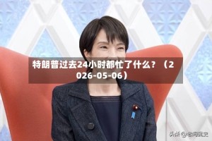 特朗普过去24小时都忙了什么？（2026-05-06）