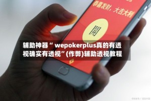 辅助神器“ wepokerplus真的有透视确实有透视”(作弊)辅助透视教程
