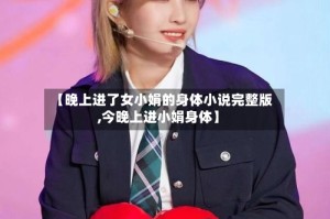 【晚上进了女小娟的身体小说完整版,今晚上进小娟身体】