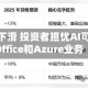 微软股价下滑 投资者担忧AI可能颠覆Office和Azure业务