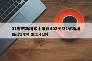 31省市新增本土确诊402例/31省新增确诊54例 本土41例