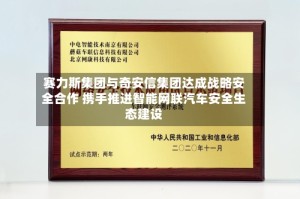 赛力斯集团与奇安信集团达成战略安全合作 携手推进智能网联汽车安全生态建设