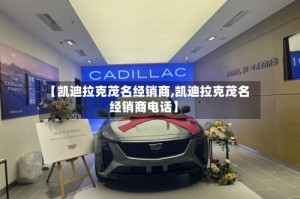 【凯迪拉克茂名经销商,凯迪拉克茂名经销商电话】