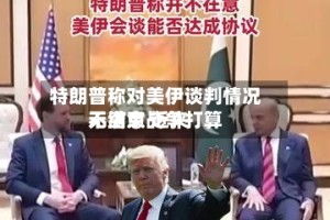 特朗普称对美伊谈判情况不满意 近来无结束战争打算