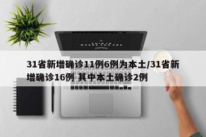 31省新增确诊11例6例为本土/31省新增确诊16例 其中本土确诊2例
