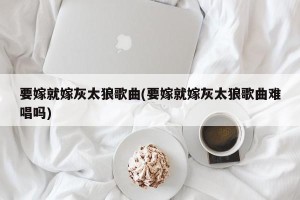要嫁就嫁灰太狼歌曲(要嫁就嫁灰太狼歌曲难唱吗)