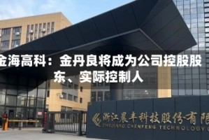 金海高科：金丹良将成为公司控股股东、实际控制人