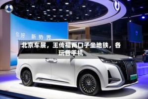 北京车展，王传福两口子坐地铁，各玩各手机