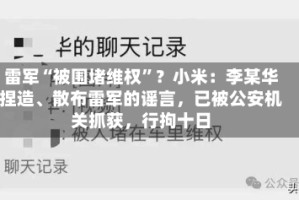 雷军“被围堵维权”？小米：李某华捏造、散布雷军的谣言，已被公安机关抓获，行拘十日