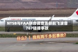 NTSB与FAA联合调查美联航飞波音767碰撞事故